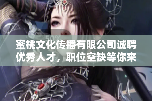 蜜桃文化传播有限公司诚聘优秀人才，职位空缺等你来！