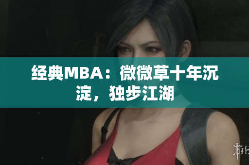 经典MBA：微微草十年沉淀，独步江湖