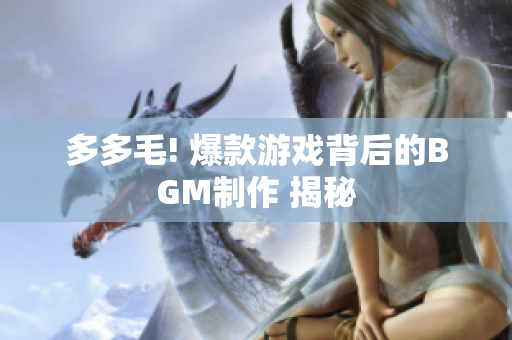 多多毛! 爆款游戏背后的BGM制作 揭秘
