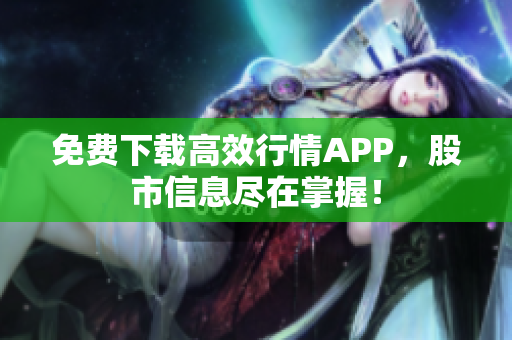 免费下载高效行情APP，股市信息尽在掌握！
