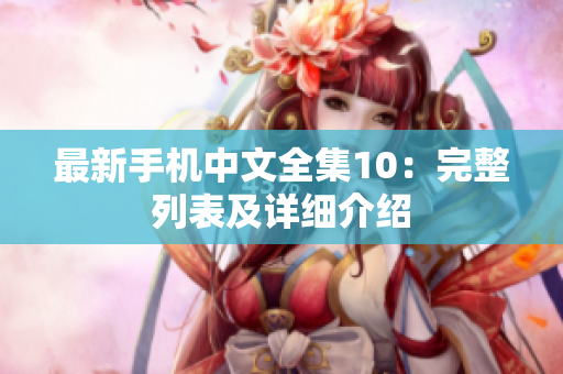 最新手机中文全集10：完整列表及详细介绍