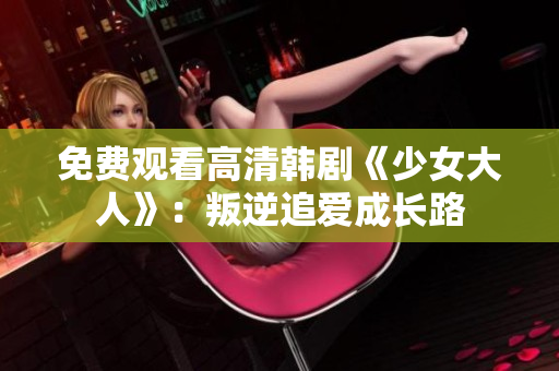 免费观看高清韩剧《少女大人》：叛逆追爱成长路