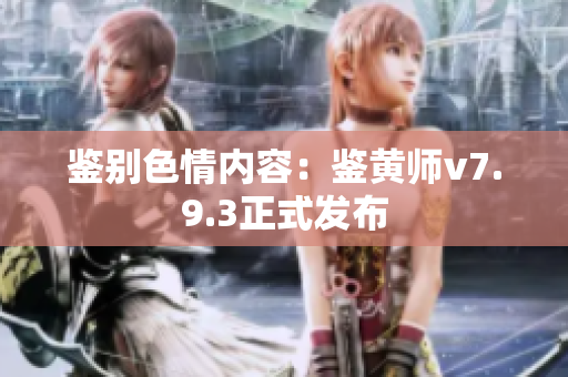鉴别色情内容：鉴黄师v7.9.3正式发布