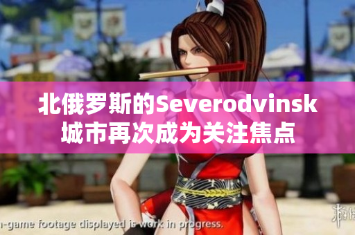 北俄罗斯的Severodvinsk城市再次成为关注焦点