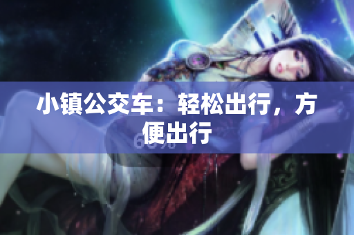 小镇公交车：轻松出行，方便出行