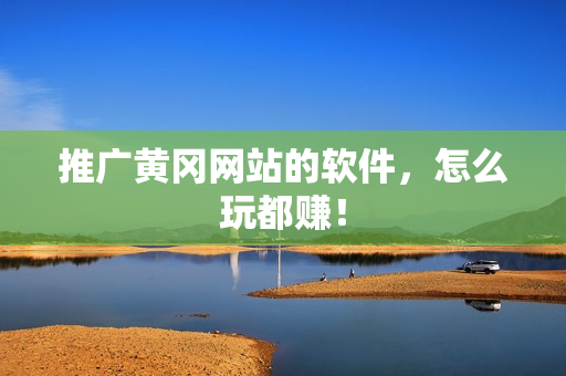 推广黄冈网站的软件，怎么玩都赚！