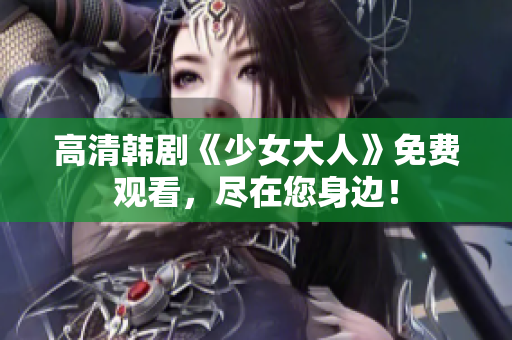 高清韩剧《少女大人》免费观看，尽在您身边！