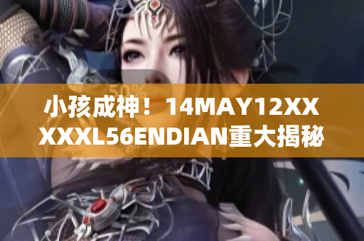 小孩成神！14MAY12XXXXXL56ENDIAN重大揭秘