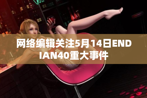 网络编辑关注5月14日ENDIAN40重大事件