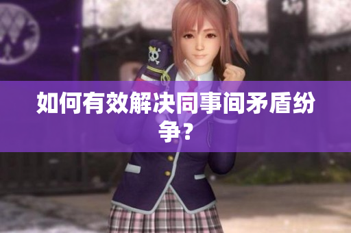 如何有效解决同事间矛盾纷争？