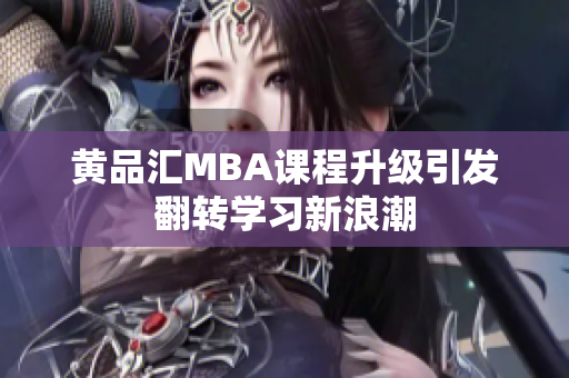 黄品汇MBA课程升级引发翻转学习新浪潮