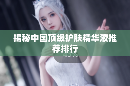 揭秘中国顶级护肤精华液推荐排行