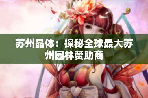 苏州晶体：探秘全球最大苏州园林赞助商