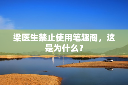 梁医生禁止使用笔趣阁，这是为什么？