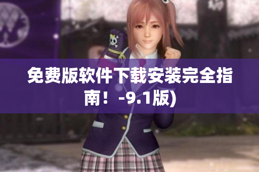 免费版软件下载安装完全指南！-9.1版)