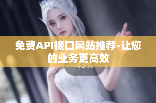 免费API接口网站推荐-让您的业务更高效