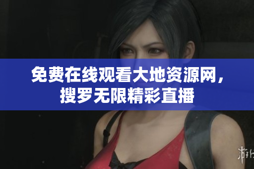 免费在线观看大地资源网，搜罗无限精彩直播
