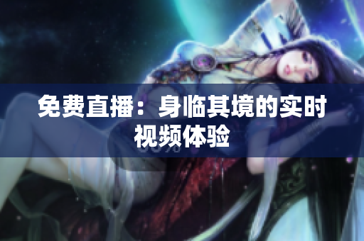 免费直播：身临其境的实时视频体验