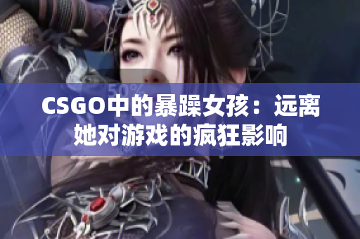 CSGO中的暴躁女孩：远离她对游戏的疯狂影响