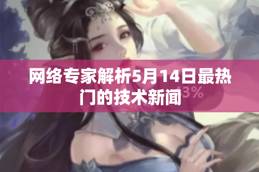 网络专家解析5月14日最热门的技术新闻