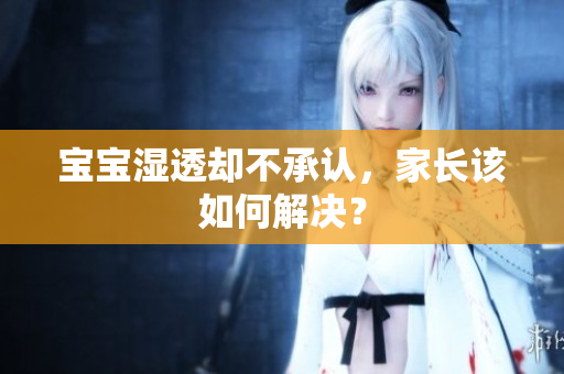 宝宝湿透却不承认，家长该如何解决？