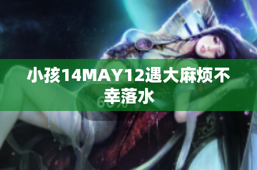小孩14MAY12遇大麻烦不幸落水