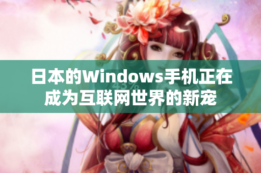 日本的Windows手机正在成为互联网世界的新宠