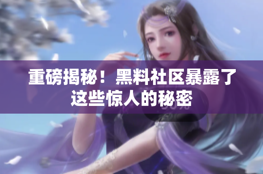 重磅揭秘！黑料社区暴露了这些惊人的秘密