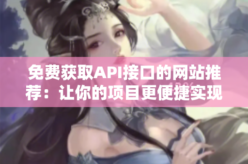 免费获取API接口的网站推荐：让你的项目更便捷实现！