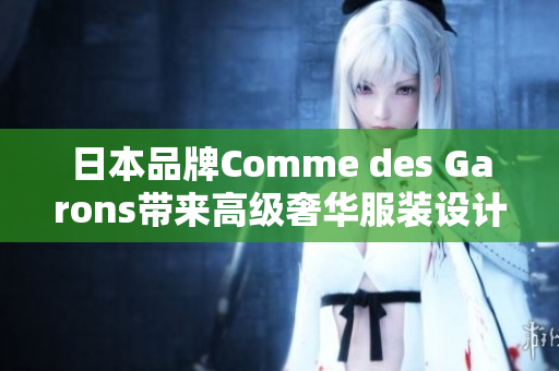 日本品牌Comme des Garons带来高级奢华服装设计