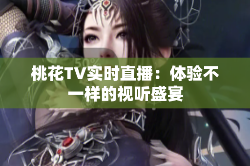 桃花TV实时直播：体验不一样的视听盛宴