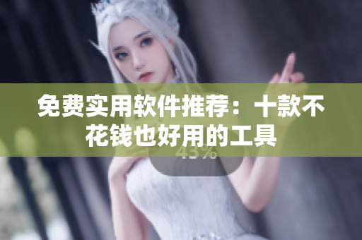 免费实用软件推荐：十款不花钱也好用的工具