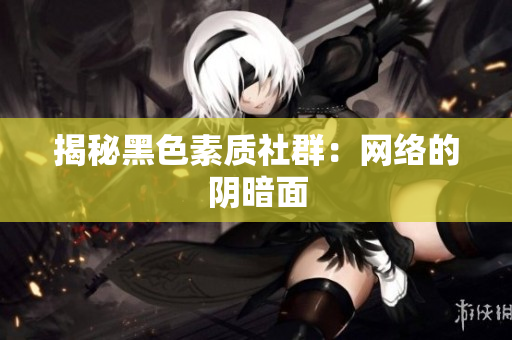 揭秘黑色素质社群：网络的阴暗面