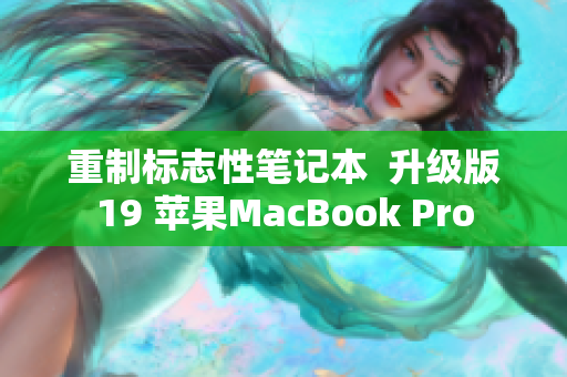 重制标志性笔记本  升级版19 苹果MacBook Pro