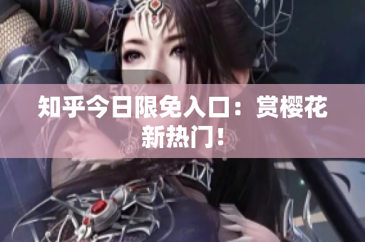 知乎今日限免入口：赏樱花新热门！