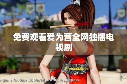 免费观看爱为营全网独播电视剧