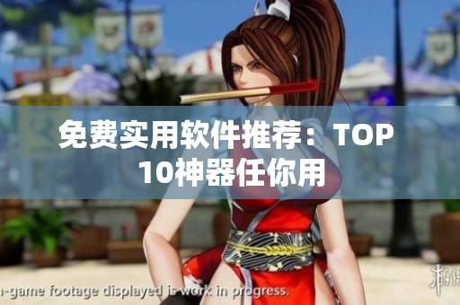 免费实用软件推荐：TOP 10神器任你用