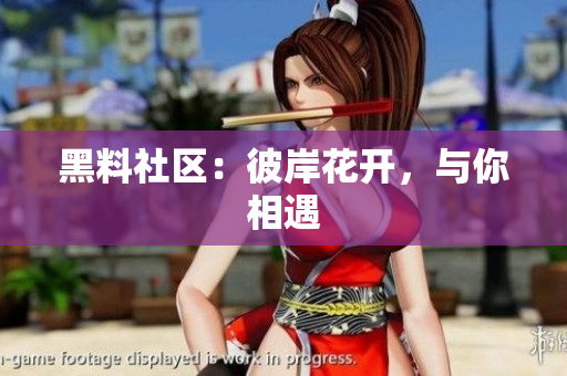 黑料社区：彼岸花开，与你相遇