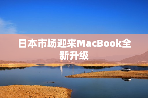 日本市场迎来MacBook全新升级