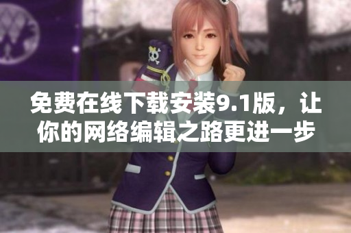免费在线下载安装9.1版，让你的网络编辑之路更进一步
