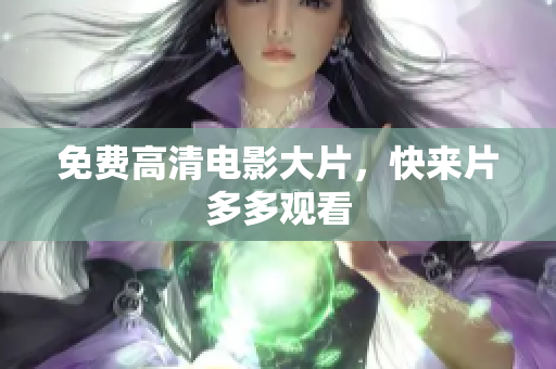 免费高清电影大片，快来片多多观看