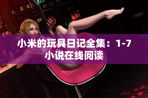 小米的玩具日记全集：1-7小说在线阅读