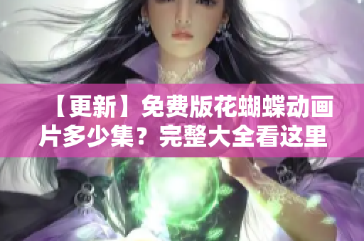 【更新】免费版花蝴蝶动画片多少集？完整大全看这里！