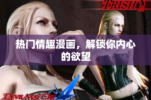 热门情趣漫画，解锁你内心的欲望