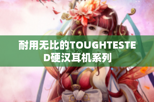 耐用无比的TOUGHTESTED硬汉耳机系列