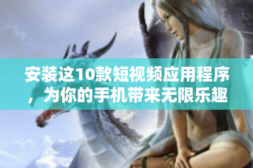 安装这10款短视频应用程序，为你的手机带来无限乐趣