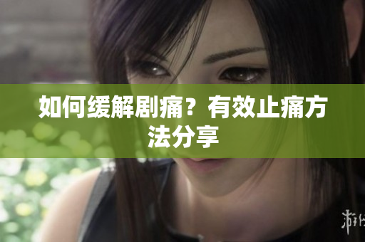 如何缓解剧痛？有效止痛方法分享