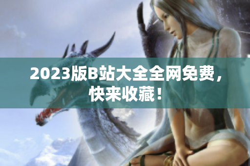 2023版B站大全全网免费，快来收藏！