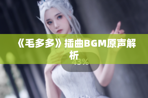 《毛多多》插曲BGM原声解析