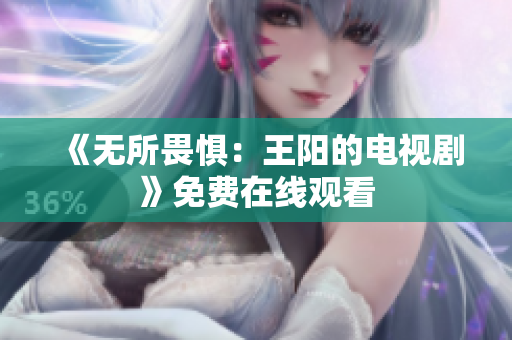 《无所畏惧：王阳的电视剧》免费在线观看